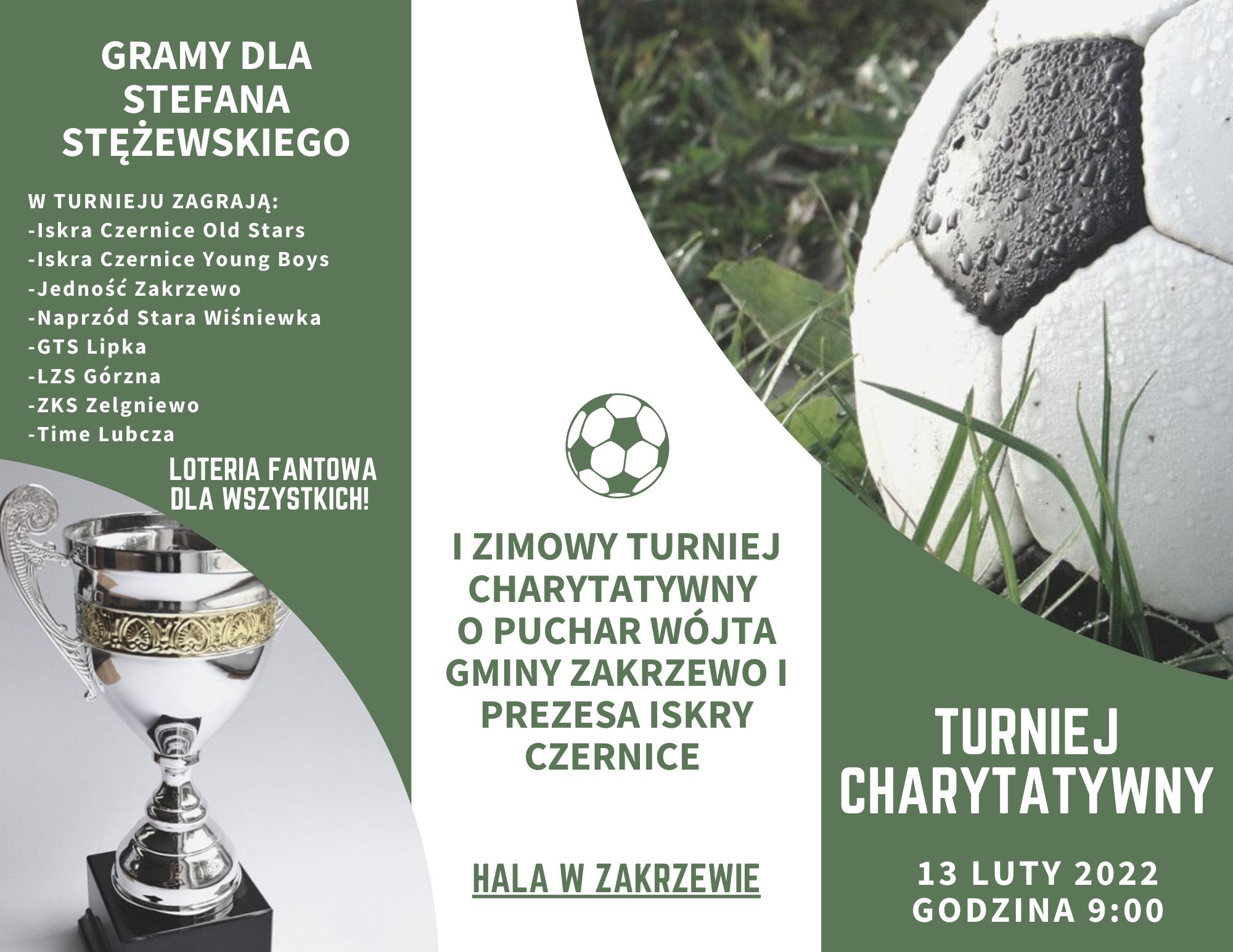 Na zielonym tle lista drużyn oraz informacja: Gramy dla Stefana Stężewskiego, po prawej stronie piłka nożna  oraz informacja - turniej charytatywny, 13 lutego 2022 r. o 9:00 w hali w Zakrzewie